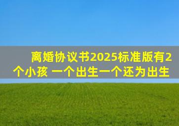离婚协议书2025标准版有2个小孩 一个出生一个还为出生